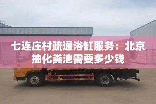 七连庄村疏通浴缸服务：北京抽化粪池需要多少钱