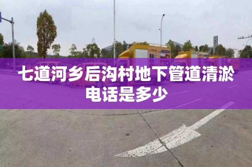 七道河乡后沟村地下管道清淤电话是多少