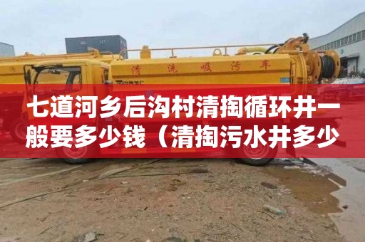 七道河乡后沟村清掏循环井一般要多少钱（清掏污水井多少钱一个）
