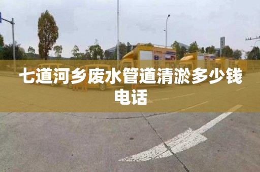 七道河乡废水管道清淤多少钱电话