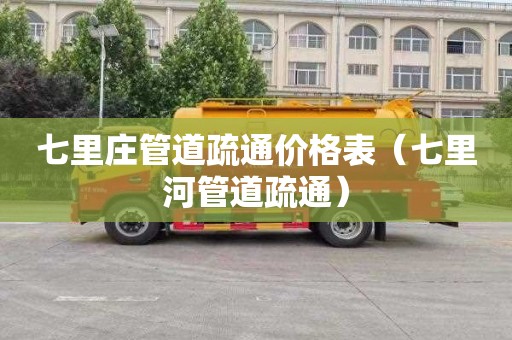 七里庄管道疏通价格表（七里河管道疏通）