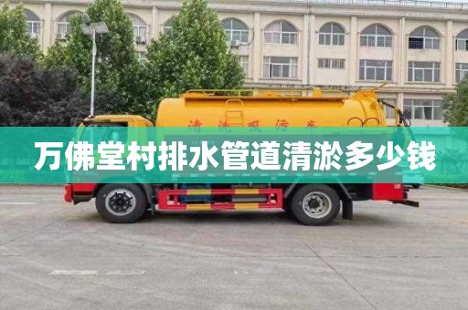 万佛堂村排水管道清淤多少钱
