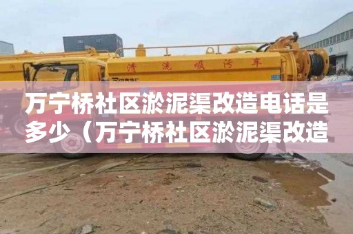 万宁桥社区淤泥渠改造电话是多少（万宁桥社区淤泥渠改造电话是多少号）