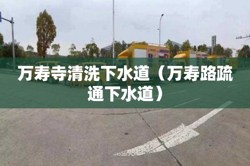 万寿寺清洗下水道（万寿路疏通下水道）