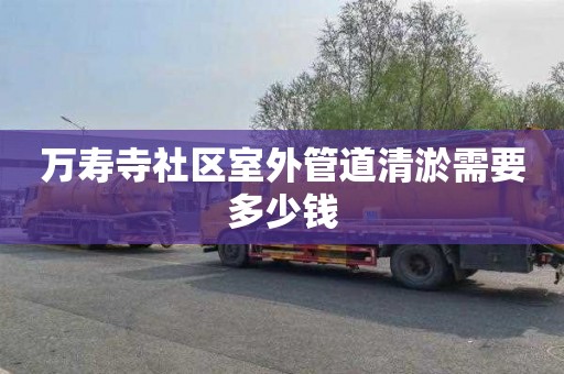 万寿寺社区室外管道清淤需要多少钱