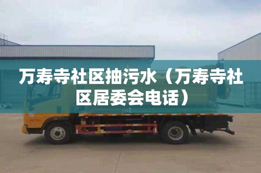万寿寺社区抽污水（万寿寺社区居委会电话）