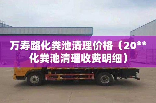 万寿路化粪池清理价格（20**化粪池清理收费明细）