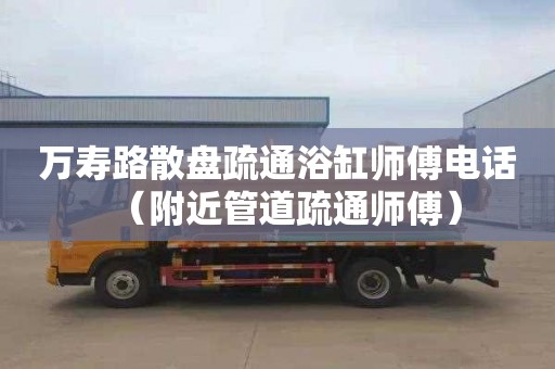 万寿路散盘疏通浴缸师傅电话（附近管道疏通师傅）