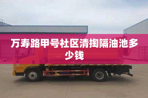 万寿路甲号社区清掏隔油池多少钱