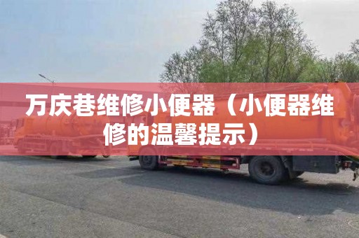 万庆巷维修小便器（小便器维修的温馨提示）