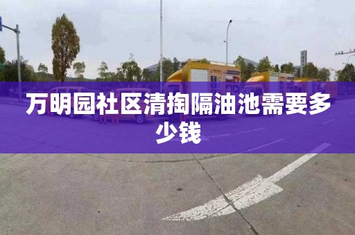 万明园社区清掏隔油池需要多少钱