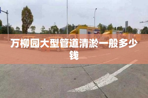 万柳园大型管道清淤一般多少钱