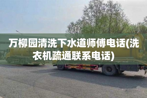 万柳园清洗下水道师傅电话(洗衣机疏通联系电话)