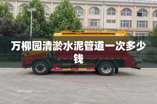 万柳园清淤水泥管道一次多少钱
