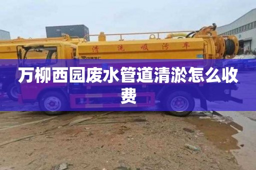 万柳西园废水管道清淤怎么收费