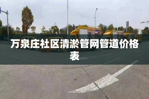 万泉庄社区清淤管网管道价格表