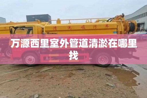 万源西里室外管道清淤在哪里找