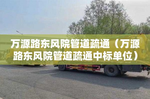 万源路东风院管道疏通（万源路东风院管道疏通中标单位）