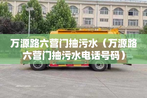 万源路六营门抽污水（万源路六营门抽污水电话号码）