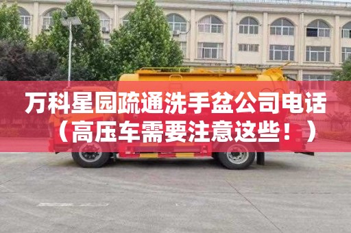 万科星园疏通洗手盆公司电话（高压车需要注意这些！）