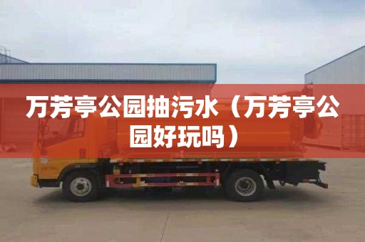 万芳亭公园抽污水（万芳亭公园好玩吗）