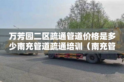 万芳园二区疏通管道价格是多少南充管道疏通培训（南充管道疏通）