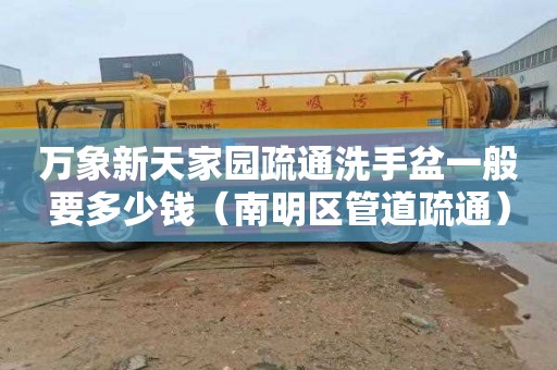 万象新天家园疏通洗手盆一般要多少钱（南明区管道疏通）
