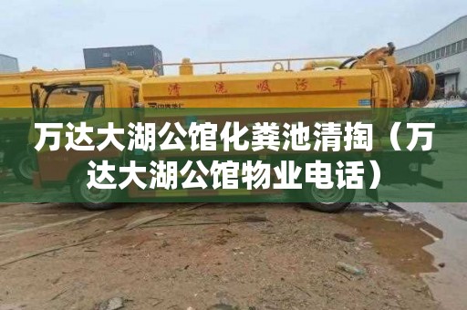 万达大湖公馆化粪池清掏（万达大湖公馆物业电话）