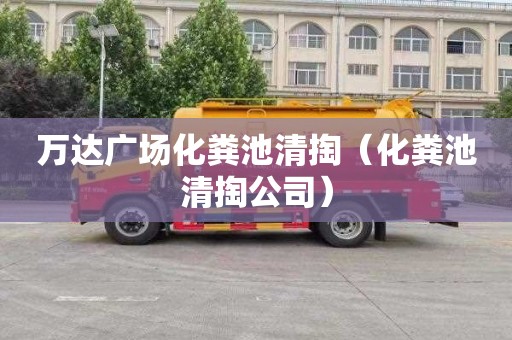 万达广场化粪池清掏（化粪池清掏公司）