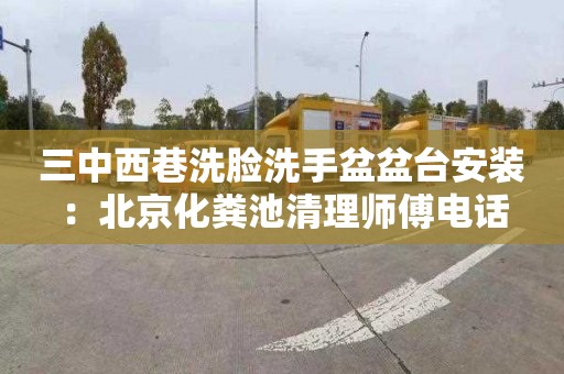 三中西巷洗脸洗手盆盆台安装：北京化粪池清理师傅电话