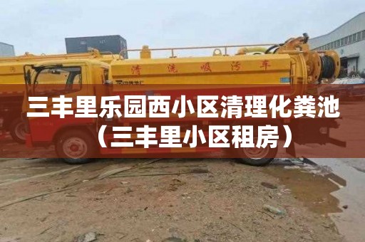 三丰里乐园西小区清理化粪池（三丰里小区租房）