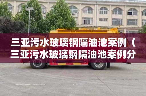 三亚污水玻璃钢隔油池案例（三亚污水玻璃钢隔油池案例分析）