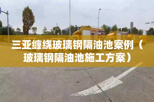 三亚缠绕玻璃钢隔油池案例（玻璃钢隔油池施工方案）
