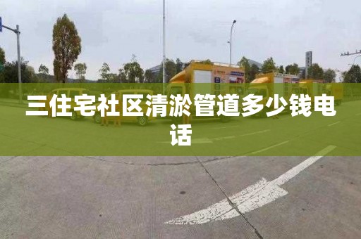 三住宅社区清淤管道多少钱电话