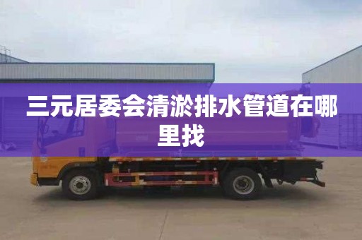 三元居委会清淤排水管道在哪里找