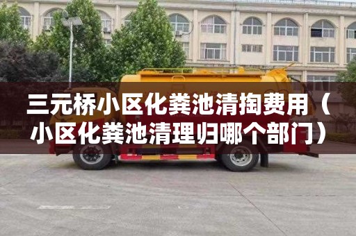 三元桥小区化粪池清掏费用（小区化粪池清理归哪个部门）