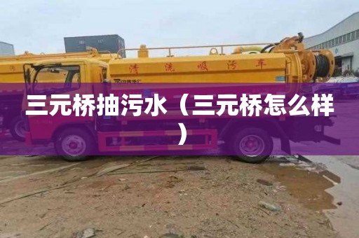 三元桥抽污水（三元桥怎么样）