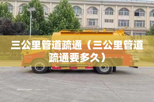 三公里管道疏通（三公里管道疏通要多久）