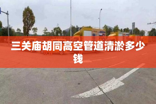 三关庙胡同高空管道清淤多少钱