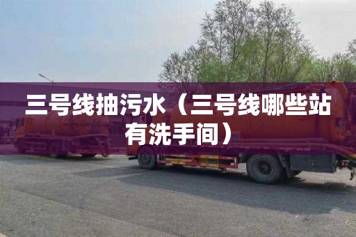 三号线抽污水（三号线哪些站有洗手间）