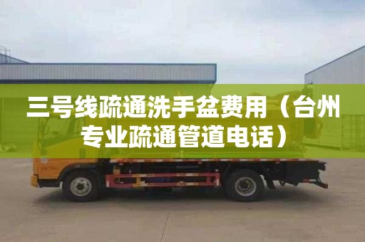 三号线疏通洗手盆费用（台州专业疏通管道电话）