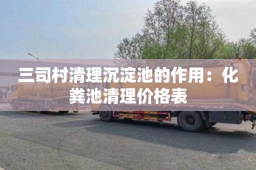 三司村清理沉淀池的作用：化粪池清理价格表