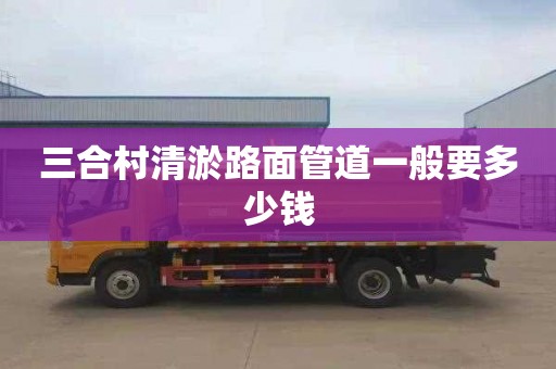 三合村清淤路面管道一般要多少钱