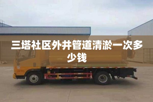 三塔社区外井管道清淤一次多少钱