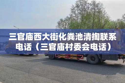 三官庙西大街化粪池清掏联系电话（三官庙村委会电话）