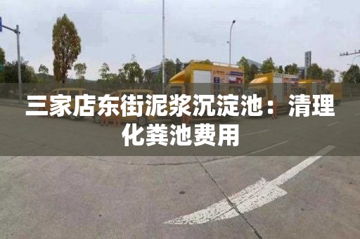 三家店东街泥浆沉淀池：清理化粪池费用