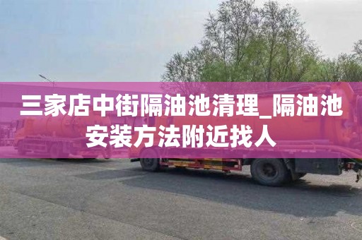 三家店中街隔油池清理_隔油池安装方法附近找人