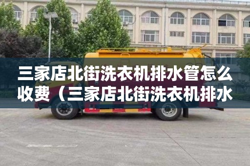 三家店北街洗衣机排水管怎么收费（三家店北街洗衣机排水管怎么收费的）