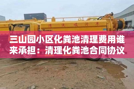 三山园小区化粪池清理费用谁来承担：清理化粪池合同协议书