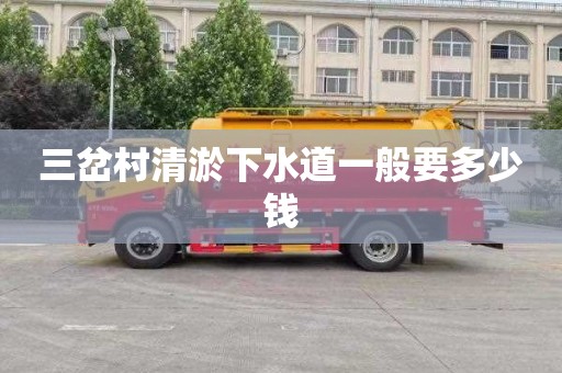 三岔村清淤下水道一般要多少钱